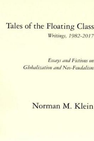 Cover of Tales of the Floating Class, Writings 1982-2017; Essays and Fictions on Globalization and Neo-Feudalism