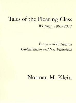 Book cover for Tales of the Floating Class, Writings 1982-2017; Essays and Fictions on Globalization and Neo-Feudalism