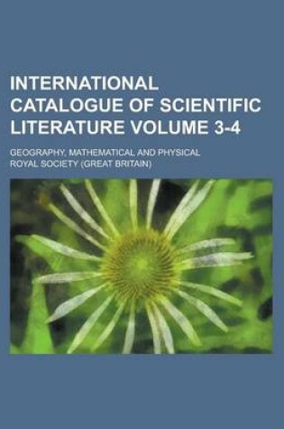 Cover of International Catalogue of Scientific Literature; Geography, Mathematical and Physical Volume 3-4