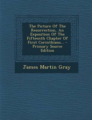 Book cover for The Picture of the Resurrection, an Exposition of the Fifteenth Chapter of First Corinthians... - Primary Source Edition