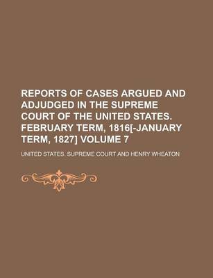 Book cover for Reports of Cases Argued and Adjudged in the Supreme Court of the United States. February Term, 1816[-January Term, 1827] Volume 7