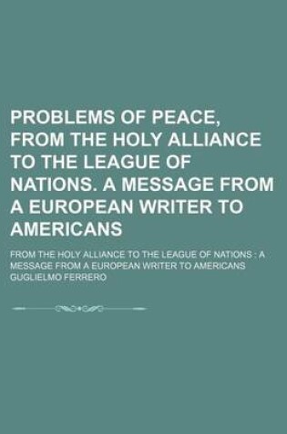 Cover of Problems of Peace, from the Holy Alliance to the League of Nations. a Message from a European Writer to Americans; From the Holy Alliance to the League of Nations a Message from a European Writer to Americans