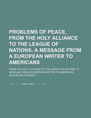 Book cover for Problems of Peace, from the Holy Alliance to the League of Nations. a Message from a European Writer to Americans; From the Holy Alliance to the League of Nations a Message from a European Writer to Americans