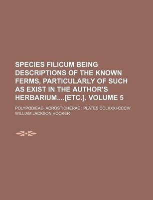 Book cover for Species Filicum Being Descriptions of the Known Ferms, Particularly of Such as Exist in the Author's Herbarium[etc.]. Volume 5; Polypodieae- Acrosticherae