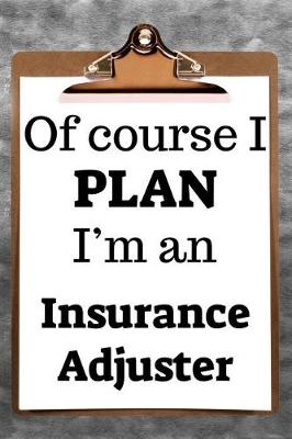 Book cover for Of Course I Plan I'm an Insurance Adjuster