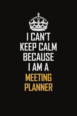 Book cover for I Can't Keep Calm Because I Am A Meeting Planner