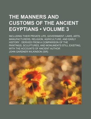 Book cover for Manners and Customs of the Ancient Egyptians (Volume 3); Including Their Private Life, Government, Lawsrts, Manufacturers, Religiongriculture