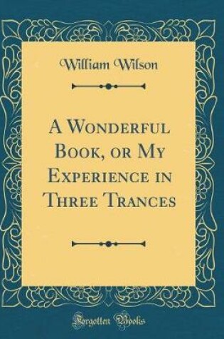 Cover of A Wonderful Book, or My Experience in Three Trances (Classic Reprint)