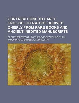 Book cover for Contributions to Early English Literature Derived Chiefly from Rare Books and Ancient Inedited Manuscripts; From the Fifteenth to the Seventeenth Century