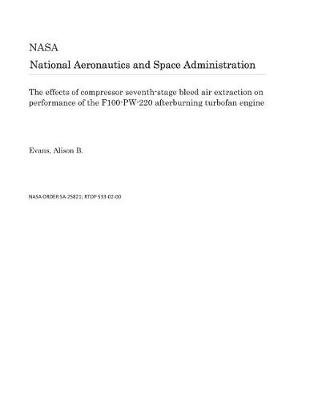 Book cover for The Effects of Compressor Seventh-Stage Bleed Air Extraction on Performance of the F100-Pw-220 Afterburning Turbofan Engine