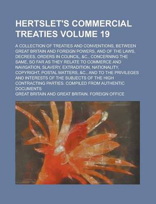 Book cover for Hertslet's Commercial Treaties; A Collection of Treaties and Conventions, Between Great Britain and Foreign Powers, and of the Laws, Decrees, Orders in Council, &C., Concerning the Same, So Far as They Relate to Commerce and Volume 19