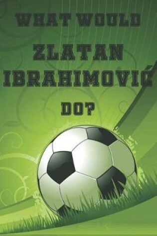 Cover of What Would Zlatan Ibrahimovic Do?
