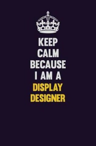 Cover of Keep Calm Because I Am A Display Designer