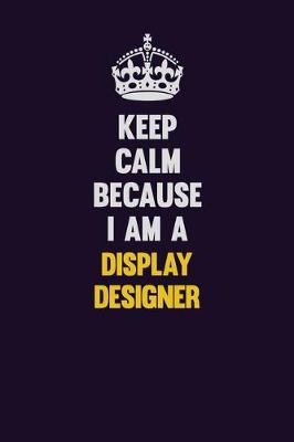 Book cover for Keep Calm Because I Am A Display Designer