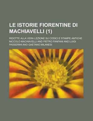 Book cover for Le Istorie Fiorentine Di Machiavelli; Ridotte Alla Vera Lezione Su Codici E Stampe Antiche (1)