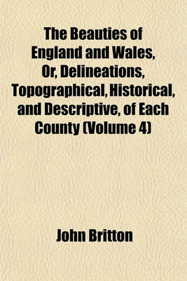 Book cover for The Beauties of England and Wales, Or, Delineations, Topographical, Historical, and Descriptive, of Each County (Volume 4)