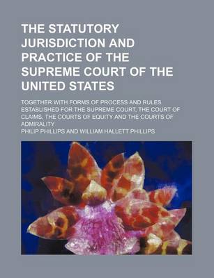 Book cover for The Statutory Jurisdiction and Practice of the Supreme Court of the United States; Together with Forms of Process and Rules Established for the Suprem