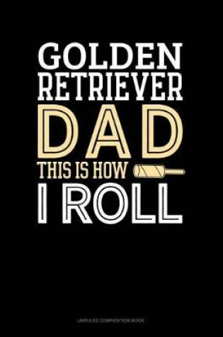 Cover of Golden Retriever Dad This Is How I Roll