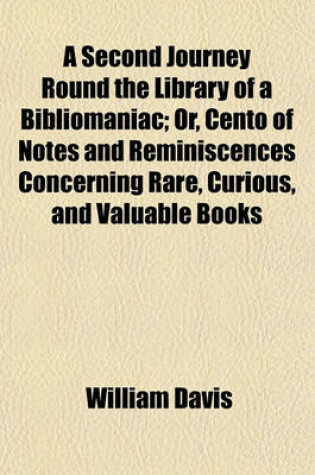 Cover of A Second Journey Round the Library of a Bibliomaniac; Or, Cento of Notes and Reminiscences Concerning Rare, Curious, and Valuable Books