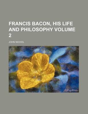 Book cover for Francis Bacon, His Life and Philosophy Volume 2