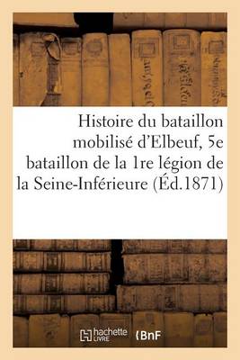 Cover of Histoire Du Bataillon Mobilise d'Elbeuf, 5e Bataillon de la 1re Legion de la Seine-Inferieure