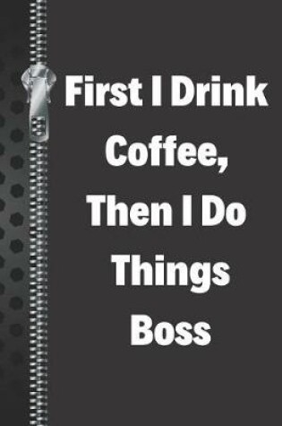 Cover of First I Drink Coffee, Then I Do Things Boss