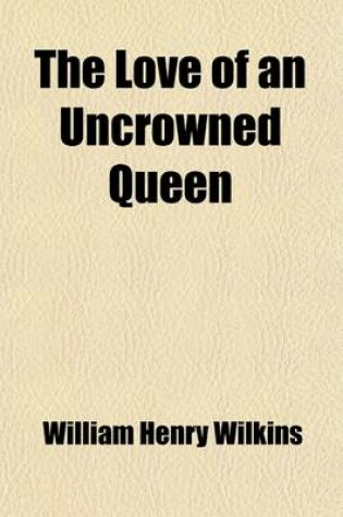 Cover of The Love of an Uncrowned Queen, Sophie Dorothea, Consort of George I.; And Her Correspondence with Philip Christopher Count Konigsmarck (Now First Pub