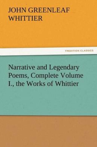 Cover of Narrative and Legendary Poems, Complete Volume I., the Works of Whittier