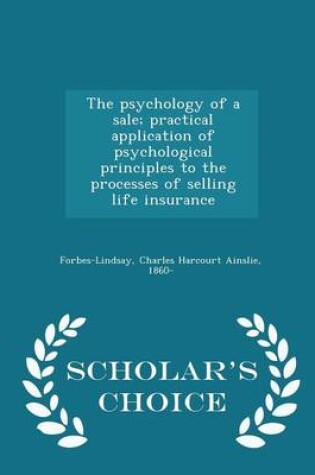 Cover of The Psychology of a Sale; Practical Application of Psychological Principles to the Processes of Selling Life Insurance - Scholar's Choice Edition
