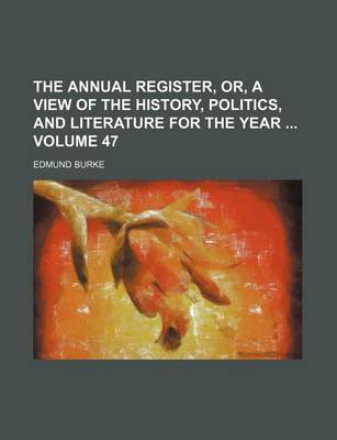 Book cover for The Annual Register, Or, a View of the History, Politics, and Literature for the Year Volume 47