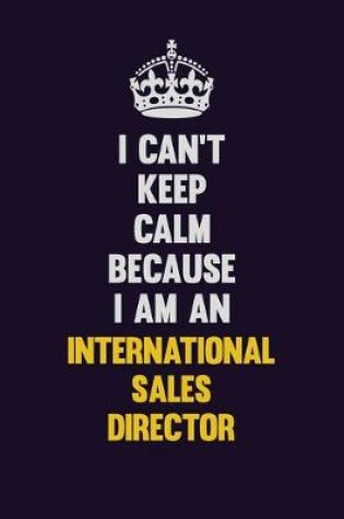 Cover of I can't Keep Calm Because I Am An International Sales Director