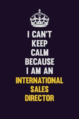 Book cover for I can't Keep Calm Because I Am An International Sales Director