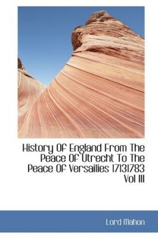 Cover of History of England from the Peace of Utrecht to the Peace of Versailies 17131783 Vol III