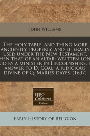 Cover of The Holy Table, and Thing More Anciently, Properly, and Literally Used Under the New Testament, Then That of an Altar