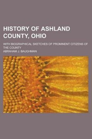 Cover of History of Ashland County, Ohio; With Biographical Sketches of Prominent Citizens of the County