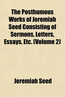 Book cover for The Posthumous Works of Jeremiah Seed Consisting of Sermons, Letters, Essays, Etc. (Volume 2)