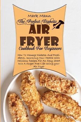 Book cover for The Perfect Diabetic Air Fryer Cookbook For Beginners