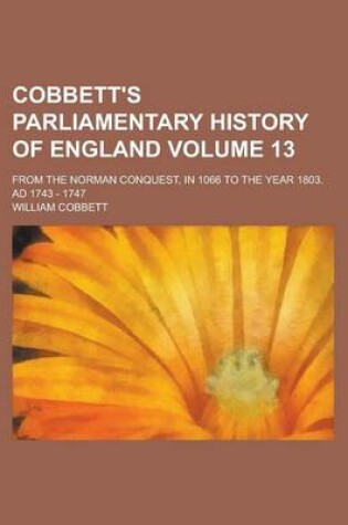 Cover of Cobbett's Parliamentary History of England; From the Norman Conquest, in 1066 to the Year 1803. Ad 1743 - 1747 Volume 13