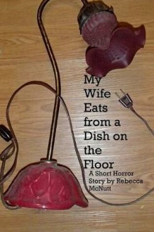 Cover of My Wife Eats From A Dish On the Floor