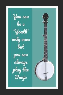 Book cover for You Can Be A Youth Only Once But You Can Always Play The Banjo