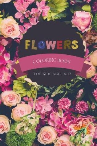 Cover of Flowers Coloring Book For Kids Ages 6-12