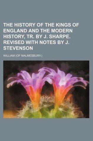 Cover of The History of the Kings of England and the Modern History, Tr. by J. Sharpe. Revised with Notes by J. Stevenson