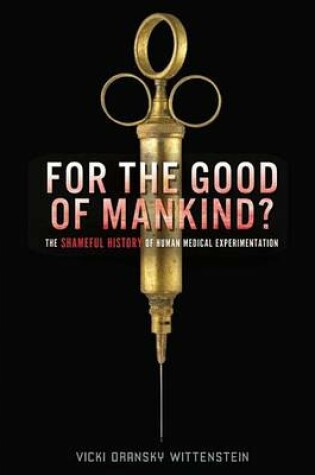 Cover of For the Good of Mankind?: The Shameful History of Human Medical Experimentation