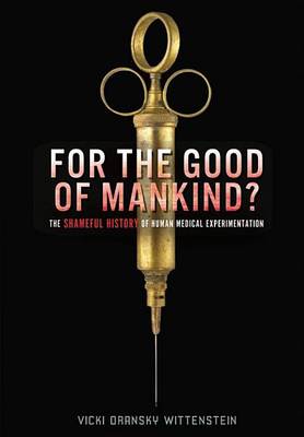 Cover of For the Good of Mankind?: The Shameful History of Human Medical Experimentation