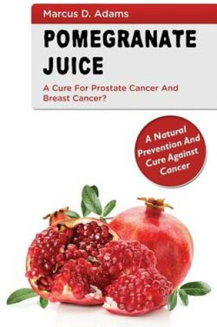 Cover of Pomegranate Juice - A Cure for Prostate Cancer and Breast Cancer?