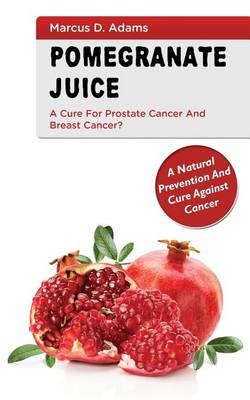 Book cover for Pomegranate Juice - A Cure for Prostate Cancer and Breast Cancer?