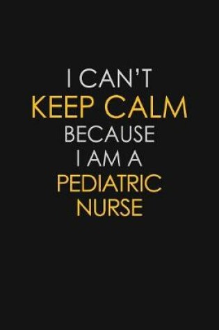 Cover of I Can't Keep Calm Because I Am A Pediatric Nurse