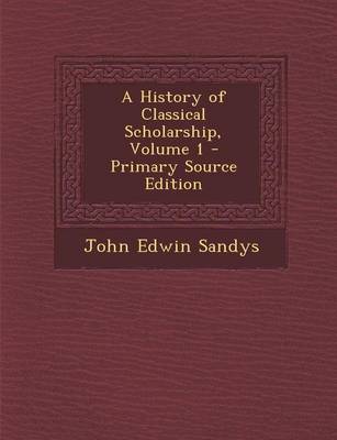 Book cover for A History of Classical Scholarship, Volume 1 - Primary Source Edition