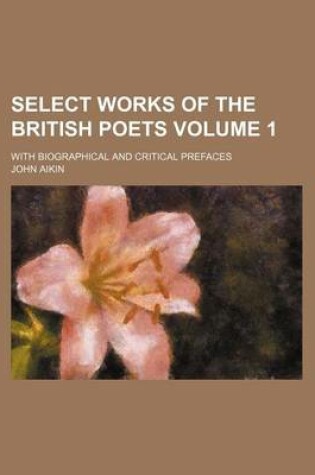 Cover of Select Works of the British Poets Volume 1; With Biographical and Critical Prefaces