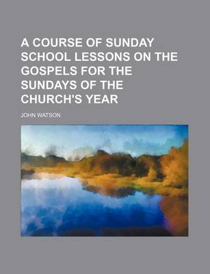 Book cover for A Course of Sunday School Lessons on the Gospels for the Sundays of the Church's Year